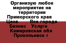 Организую любое мероприятие на территории Приморского края. › Цена ­ 1 - Все города Бизнес » Услуги   . Кемеровская обл.,Прокопьевск г.